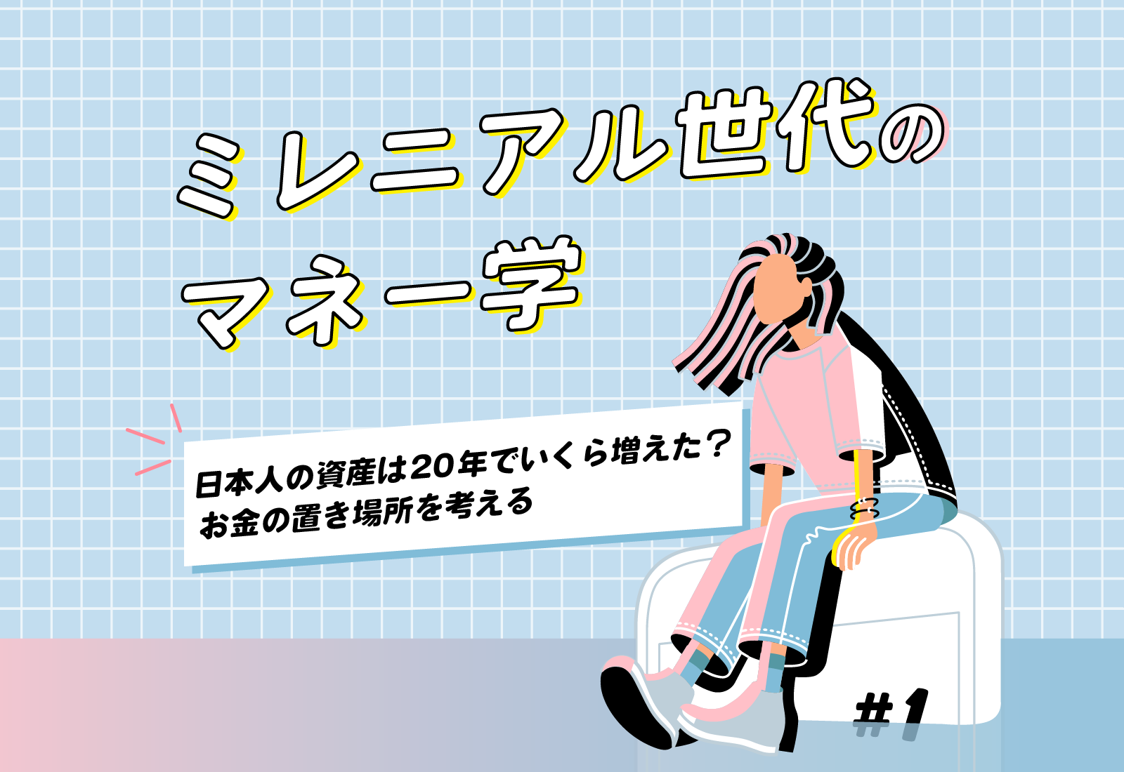 【ミレニアル世代のマネー学】日本人の資産は20年でいくら増えた? お金の置き場所を考える