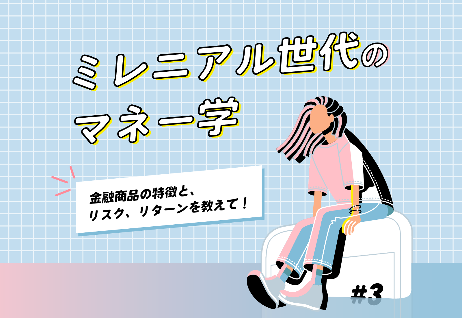 【ミレニアル世代のマネー学】金融商品の特徴と、リスク、リターンを教えて!